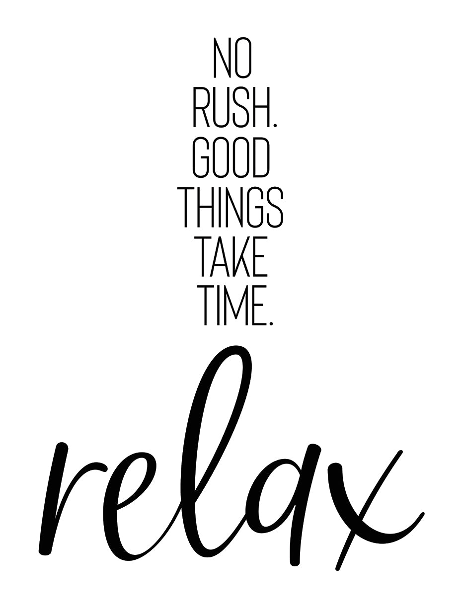 NO RUSH. GOOD THINGS TAKE TIME. RELAX.