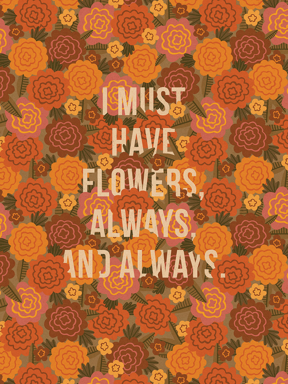 I must have flowers, always, and always.